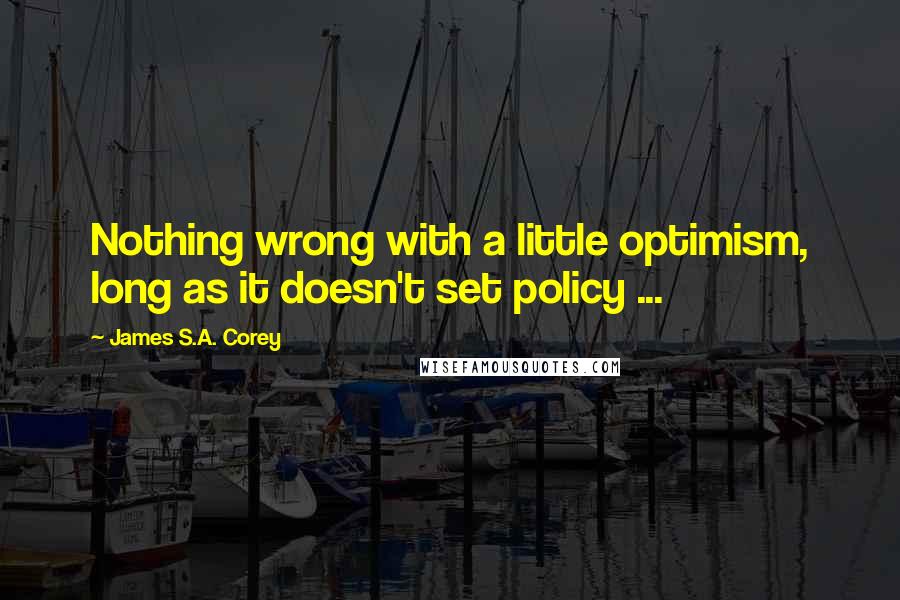 James S.A. Corey Quotes: Nothing wrong with a little optimism, long as it doesn't set policy ...