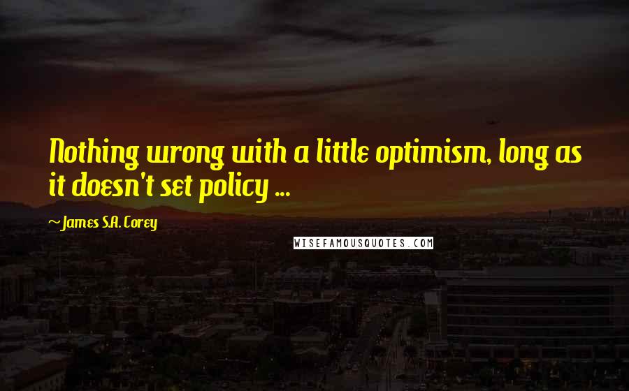 James S.A. Corey Quotes: Nothing wrong with a little optimism, long as it doesn't set policy ...