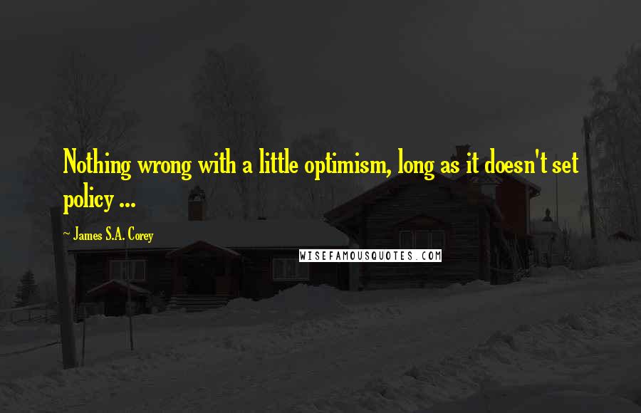 James S.A. Corey Quotes: Nothing wrong with a little optimism, long as it doesn't set policy ...