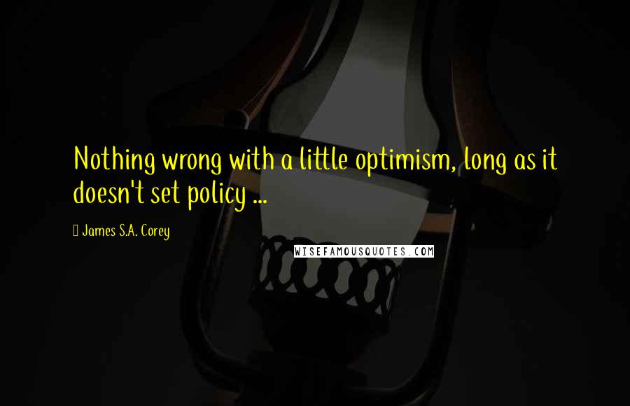 James S.A. Corey Quotes: Nothing wrong with a little optimism, long as it doesn't set policy ...