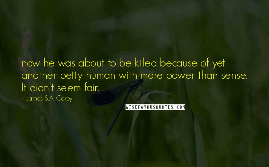 James S.A. Corey Quotes: now he was about to be killed because of yet another petty human with more power than sense. It didn't seem fair.