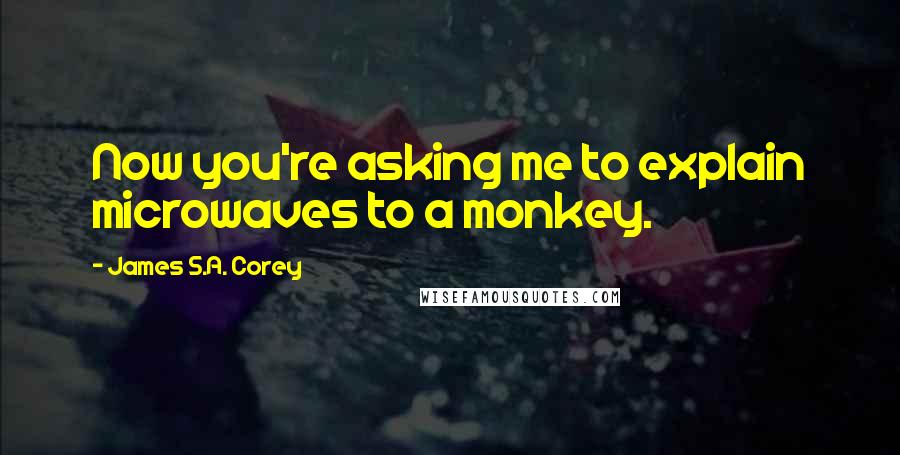 James S.A. Corey Quotes: Now you're asking me to explain microwaves to a monkey.