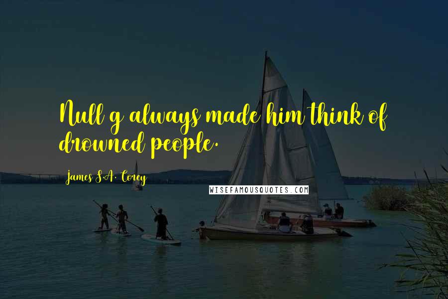 James S.A. Corey Quotes: Null g always made him think of drowned people.