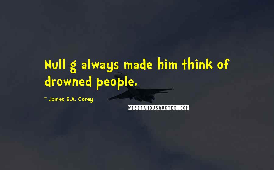 James S.A. Corey Quotes: Null g always made him think of drowned people.