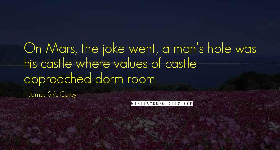 James S.A. Corey Quotes: On Mars, the joke went, a man's hole was his castle where values of castle approached dorm room.