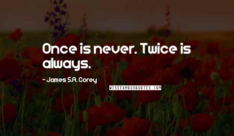 James S.A. Corey Quotes: Once is never. Twice is always.