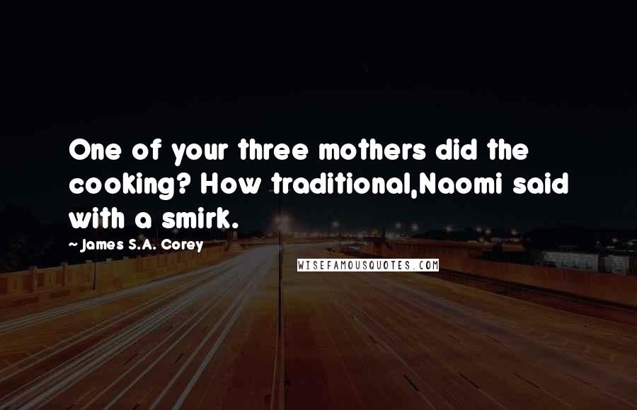 James S.A. Corey Quotes: One of your three mothers did the cooking? How traditional,Naomi said with a smirk.