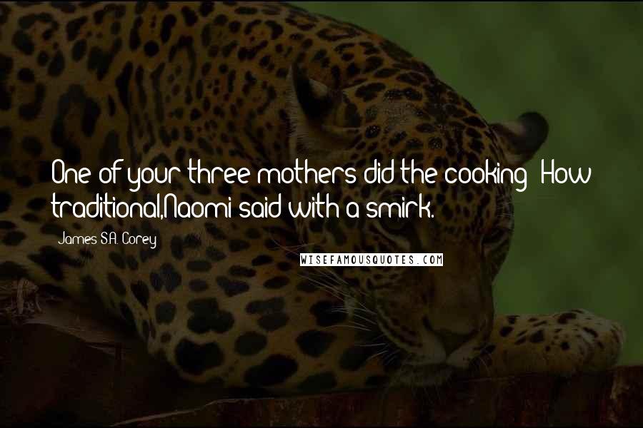 James S.A. Corey Quotes: One of your three mothers did the cooking? How traditional,Naomi said with a smirk.