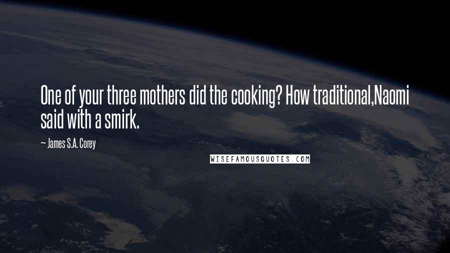 James S.A. Corey Quotes: One of your three mothers did the cooking? How traditional,Naomi said with a smirk.