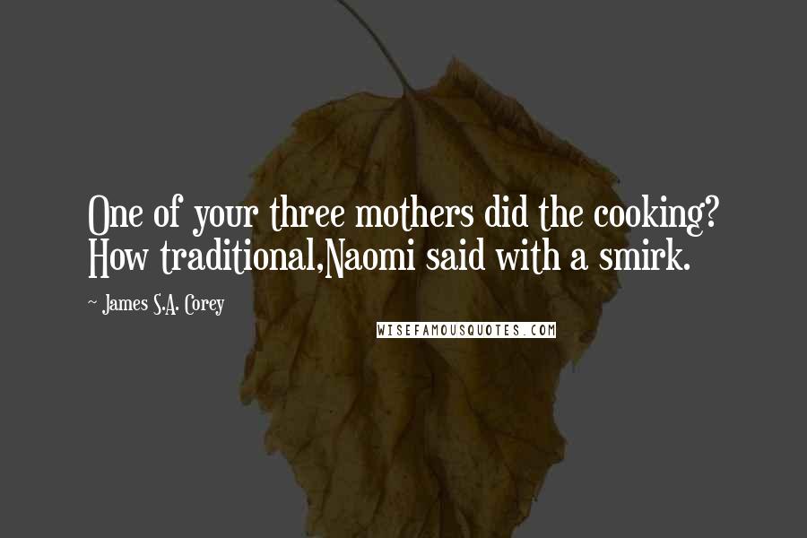 James S.A. Corey Quotes: One of your three mothers did the cooking? How traditional,Naomi said with a smirk.