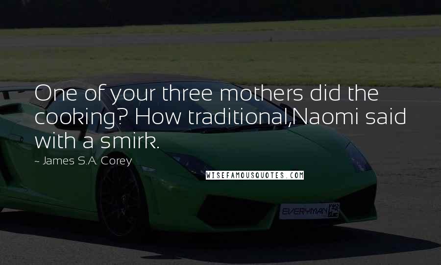 James S.A. Corey Quotes: One of your three mothers did the cooking? How traditional,Naomi said with a smirk.