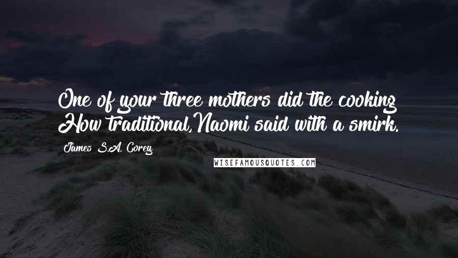 James S.A. Corey Quotes: One of your three mothers did the cooking? How traditional,Naomi said with a smirk.