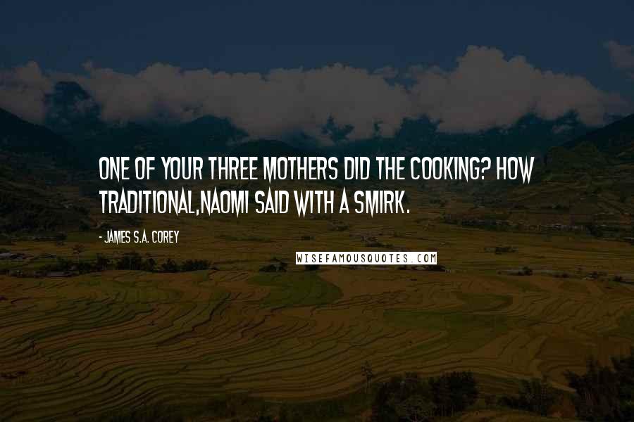 James S.A. Corey Quotes: One of your three mothers did the cooking? How traditional,Naomi said with a smirk.