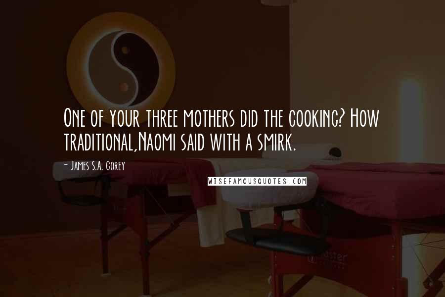 James S.A. Corey Quotes: One of your three mothers did the cooking? How traditional,Naomi said with a smirk.