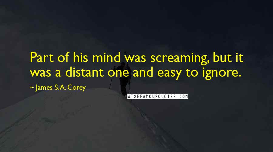 James S.A. Corey Quotes: Part of his mind was screaming, but it was a distant one and easy to ignore.