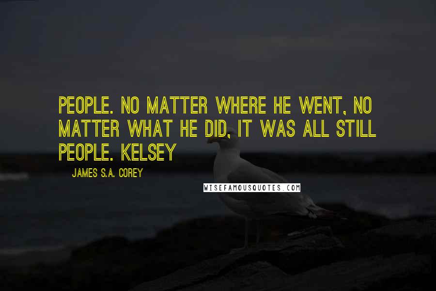 James S.A. Corey Quotes: People. No matter where he went, no matter what he did, it was all still people. Kelsey