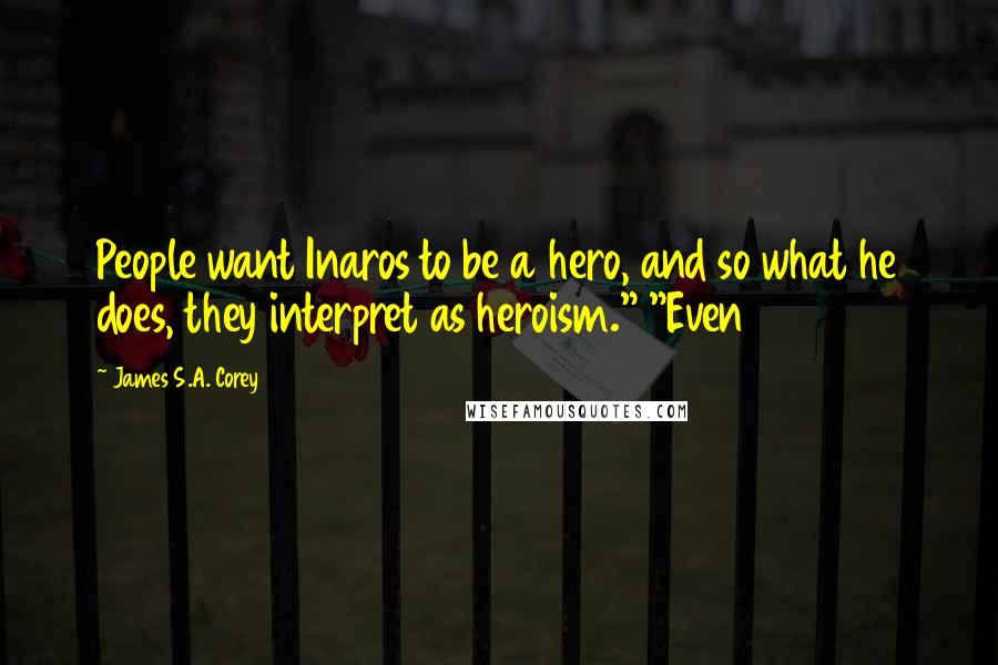 James S.A. Corey Quotes: People want Inaros to be a hero, and so what he does, they interpret as heroism." "Even