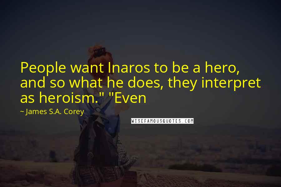 James S.A. Corey Quotes: People want Inaros to be a hero, and so what he does, they interpret as heroism." "Even