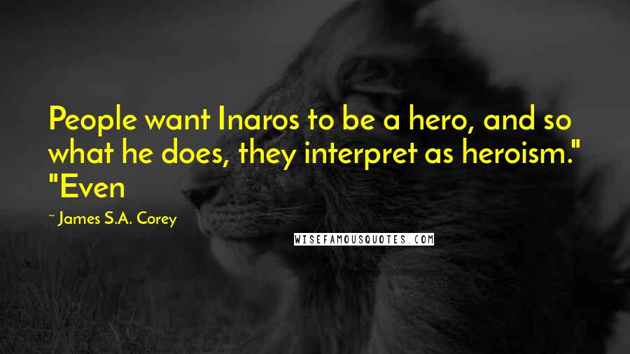 James S.A. Corey Quotes: People want Inaros to be a hero, and so what he does, they interpret as heroism." "Even