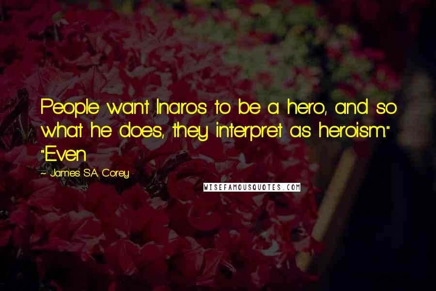 James S.A. Corey Quotes: People want Inaros to be a hero, and so what he does, they interpret as heroism." "Even