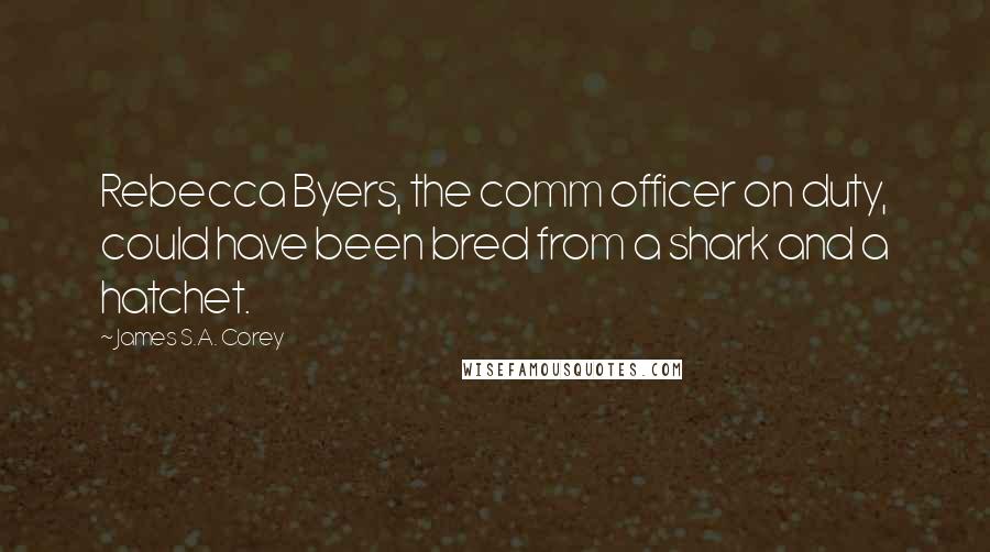 James S.A. Corey Quotes: Rebecca Byers, the comm officer on duty, could have been bred from a shark and a hatchet.