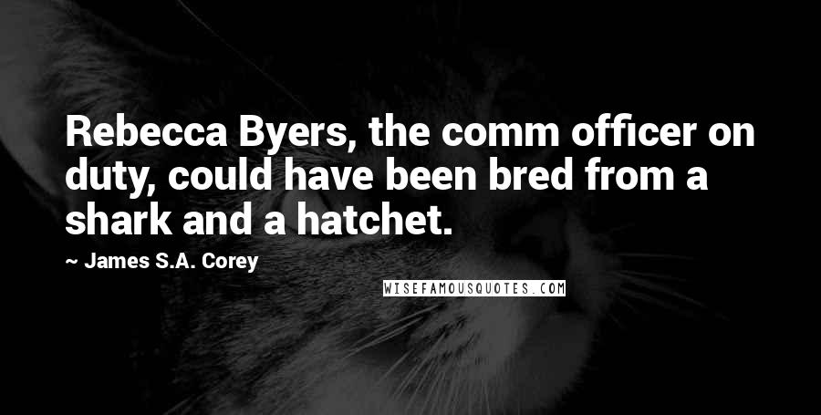James S.A. Corey Quotes: Rebecca Byers, the comm officer on duty, could have been bred from a shark and a hatchet.