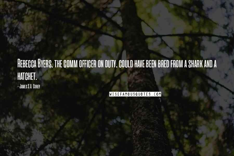 James S.A. Corey Quotes: Rebecca Byers, the comm officer on duty, could have been bred from a shark and a hatchet.