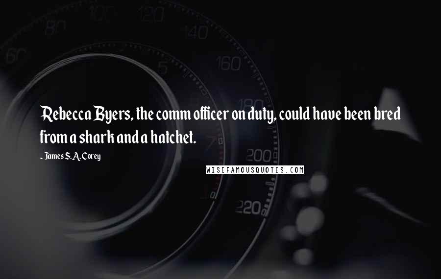 James S.A. Corey Quotes: Rebecca Byers, the comm officer on duty, could have been bred from a shark and a hatchet.