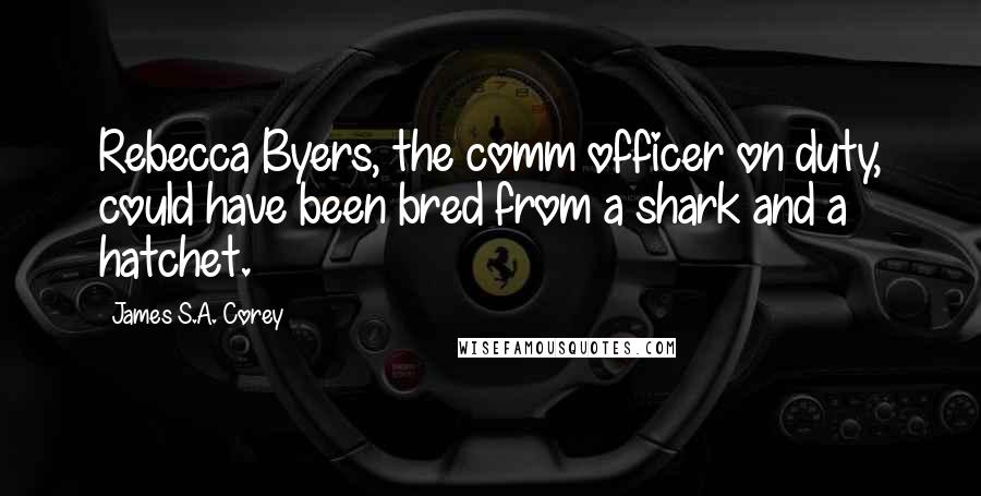 James S.A. Corey Quotes: Rebecca Byers, the comm officer on duty, could have been bred from a shark and a hatchet.