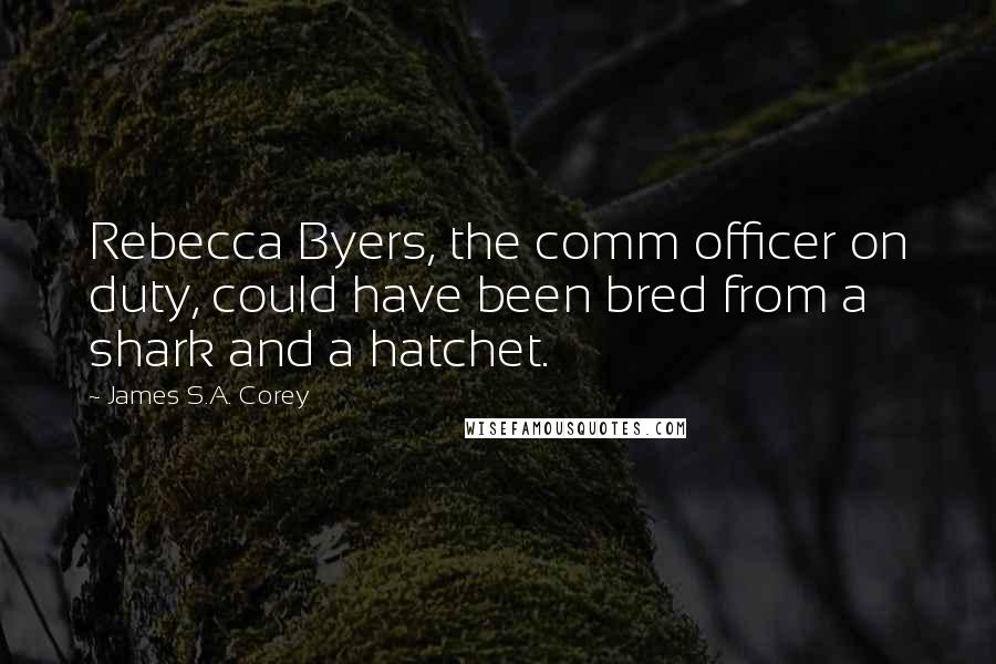 James S.A. Corey Quotes: Rebecca Byers, the comm officer on duty, could have been bred from a shark and a hatchet.