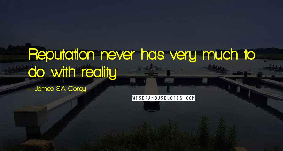 James S.A. Corey Quotes: Reputation never has very much to do with reality.