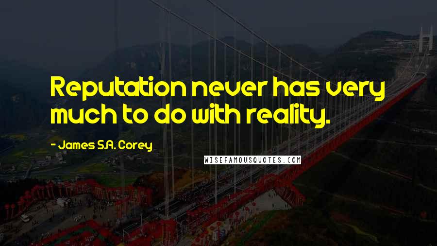 James S.A. Corey Quotes: Reputation never has very much to do with reality.