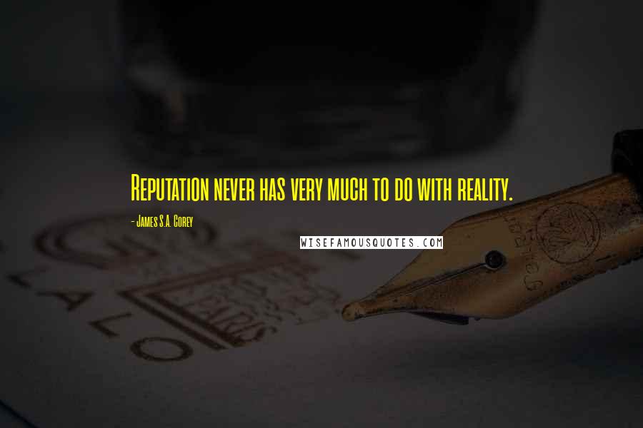 James S.A. Corey Quotes: Reputation never has very much to do with reality.