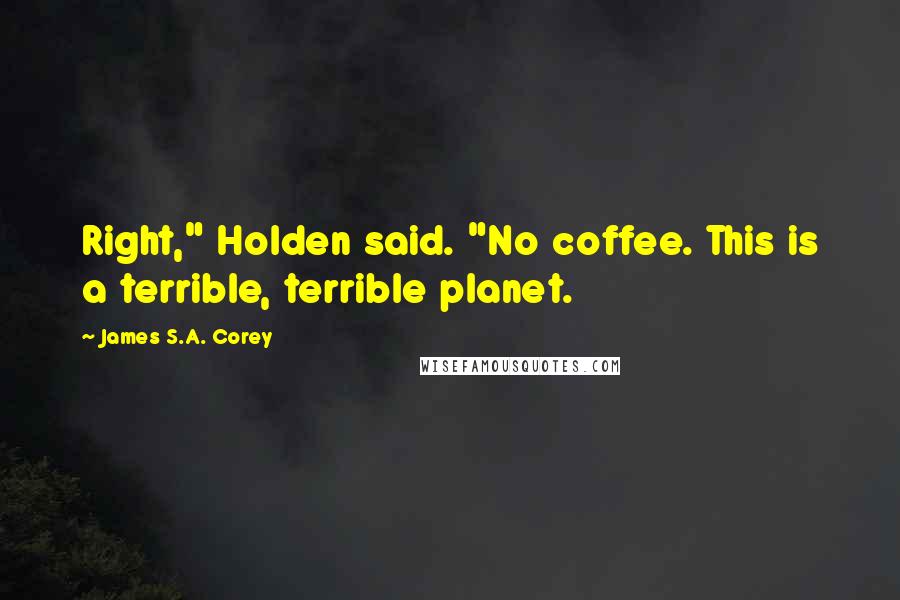 James S.A. Corey Quotes: Right," Holden said. "No coffee. This is a terrible, terrible planet.