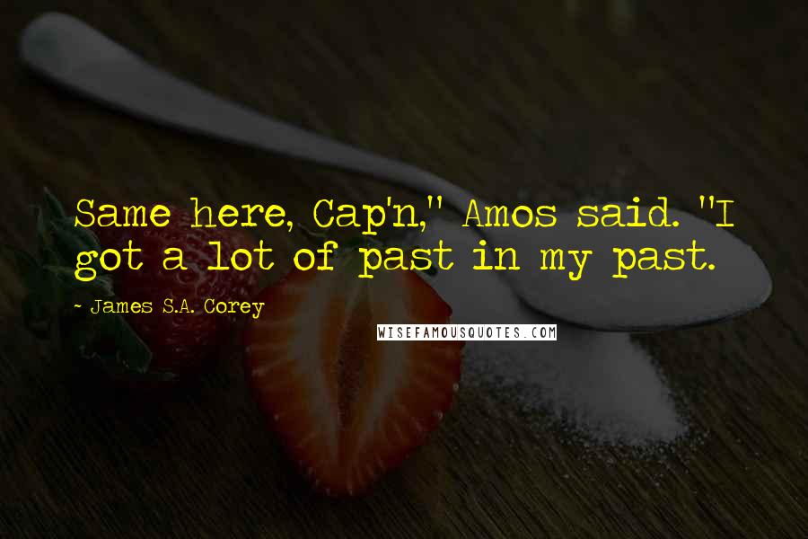 James S.A. Corey Quotes: Same here, Cap'n," Amos said. "I got a lot of past in my past.
