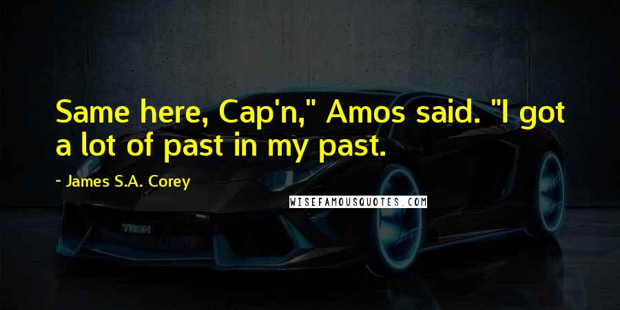 James S.A. Corey Quotes: Same here, Cap'n," Amos said. "I got a lot of past in my past.