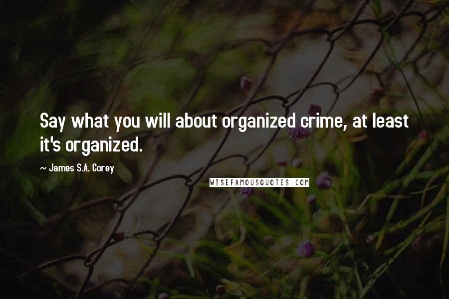 James S.A. Corey Quotes: Say what you will about organized crime, at least it's organized.