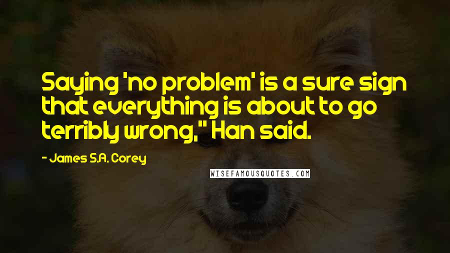 James S.A. Corey Quotes: Saying 'no problem' is a sure sign that everything is about to go terribly wrong," Han said.