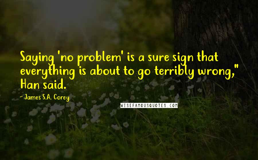 James S.A. Corey Quotes: Saying 'no problem' is a sure sign that everything is about to go terribly wrong," Han said.