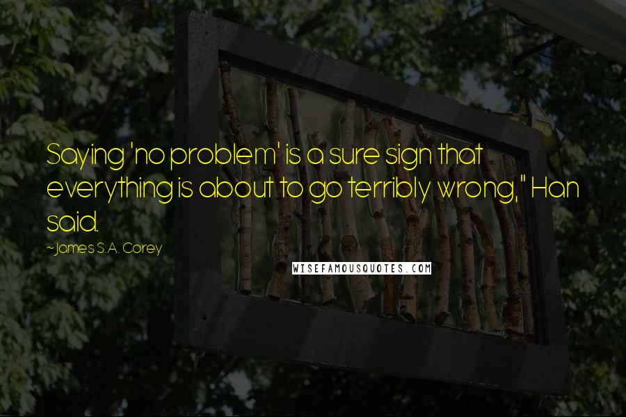 James S.A. Corey Quotes: Saying 'no problem' is a sure sign that everything is about to go terribly wrong," Han said.