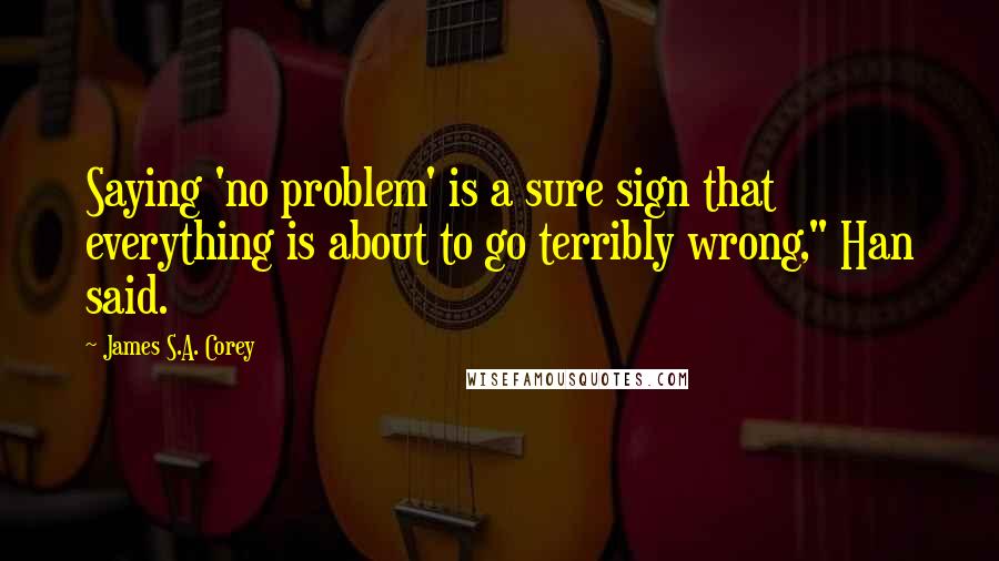 James S.A. Corey Quotes: Saying 'no problem' is a sure sign that everything is about to go terribly wrong," Han said.