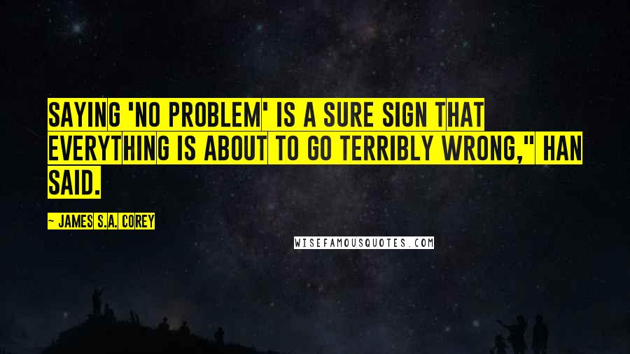 James S.A. Corey Quotes: Saying 'no problem' is a sure sign that everything is about to go terribly wrong," Han said.