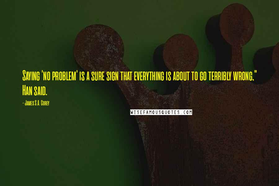 James S.A. Corey Quotes: Saying 'no problem' is a sure sign that everything is about to go terribly wrong," Han said.