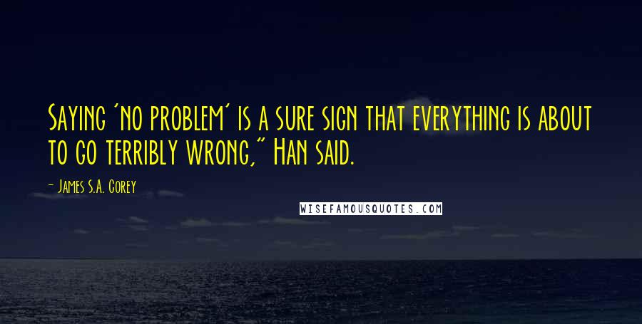 James S.A. Corey Quotes: Saying 'no problem' is a sure sign that everything is about to go terribly wrong," Han said.