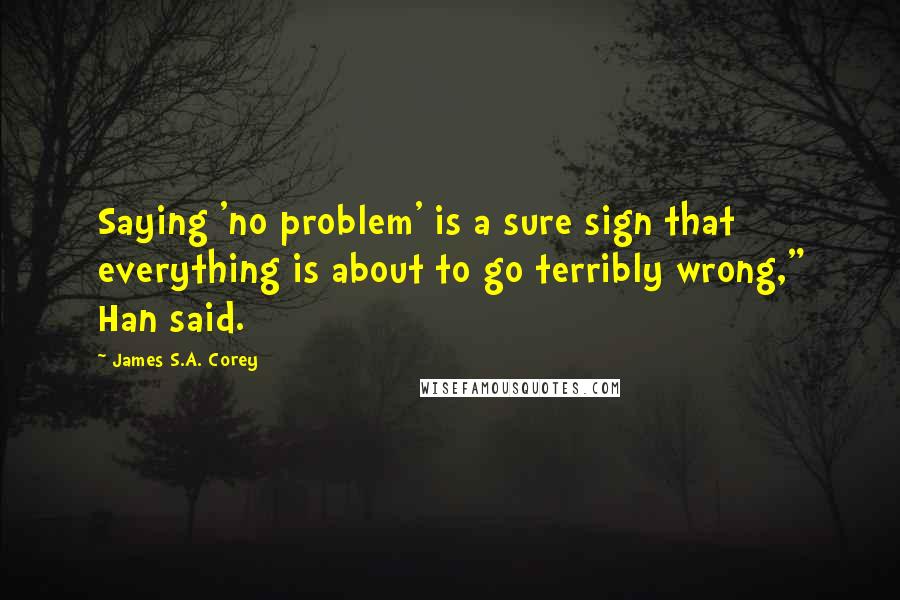 James S.A. Corey Quotes: Saying 'no problem' is a sure sign that everything is about to go terribly wrong," Han said.