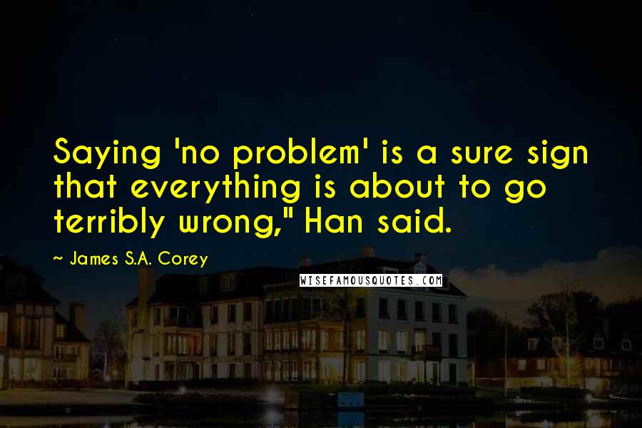 James S.A. Corey Quotes: Saying 'no problem' is a sure sign that everything is about to go terribly wrong," Han said.