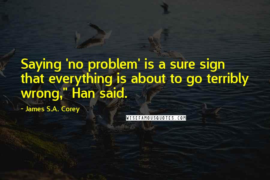 James S.A. Corey Quotes: Saying 'no problem' is a sure sign that everything is about to go terribly wrong," Han said.