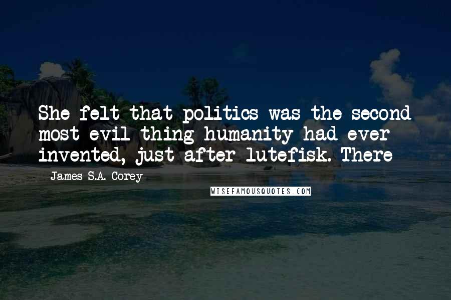 James S.A. Corey Quotes: She felt that politics was the second most evil thing humanity had ever invented, just after lutefisk. There