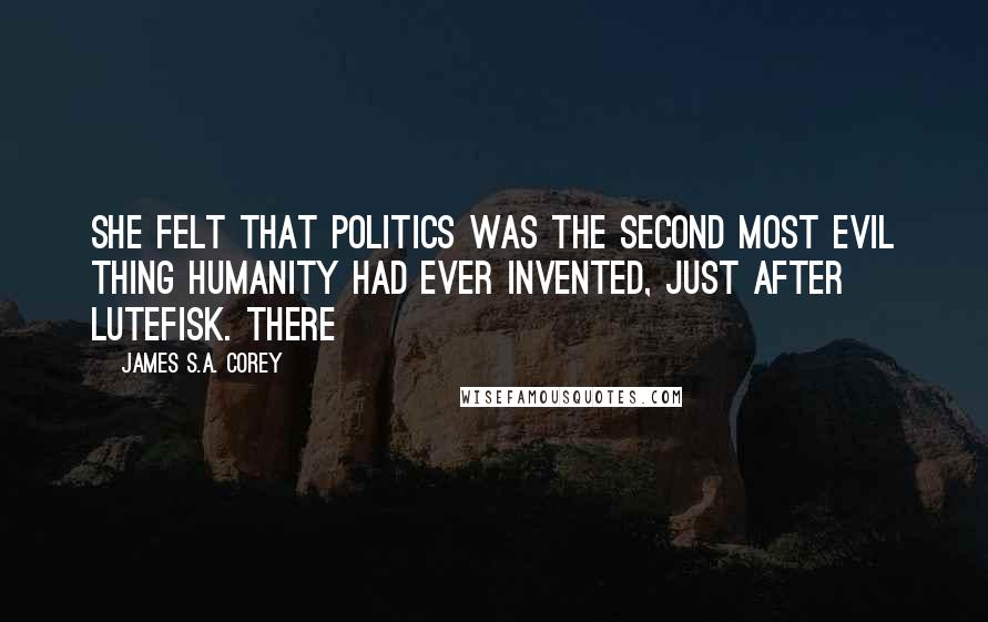 James S.A. Corey Quotes: She felt that politics was the second most evil thing humanity had ever invented, just after lutefisk. There