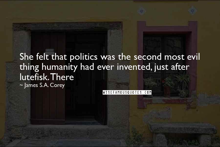 James S.A. Corey Quotes: She felt that politics was the second most evil thing humanity had ever invented, just after lutefisk. There